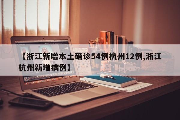 【浙江新增本土确诊54例杭州12例,浙江杭州新增病例】