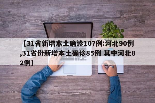 【31省新增本土确诊107例:河北90例,31省份新增本土确诊85例 其中河北82例】