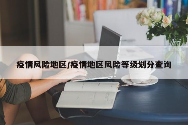 疫情风险地区/疫情地区风险等级划分查询