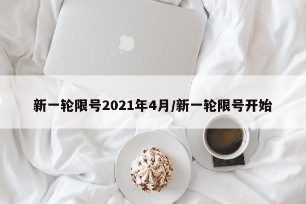 新一轮限号2021年4月/新一轮限号开始