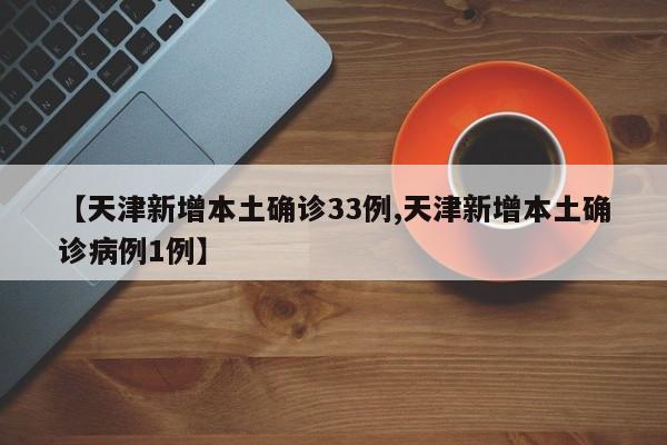 【天津新增本土确诊33例,天津新增本土确诊病例1例】