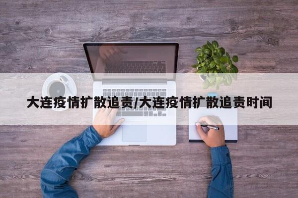 大连疫情扩散追责/大连疫情扩散追责时间