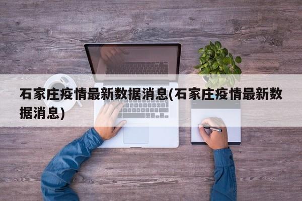 石家庄疫情最新数据消息(石家庄疫情最新数据消息)