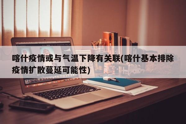 喀什疫情或与气温下降有关联(喀什基本排除疫情扩散蔓延可能性)