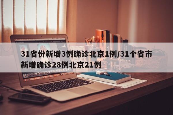 31省份新增3例确诊北京1例/31个省市新增确诊28例北京21例