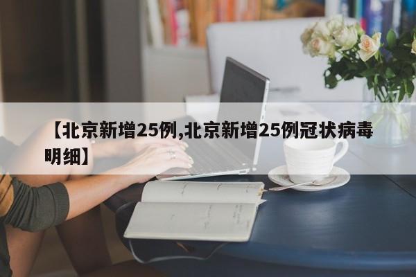 【北京新增25例,北京新增25例冠状病毒明细】