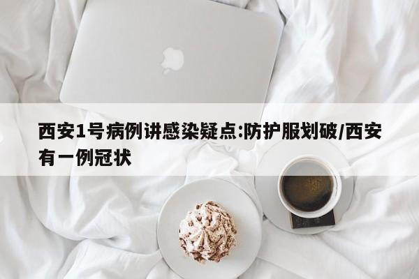 西安1号病例讲感染疑点:防护服划破/西安有一例冠状