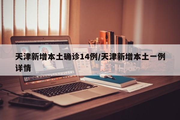 天津新增本土确诊14例/天津新增本土一例详情