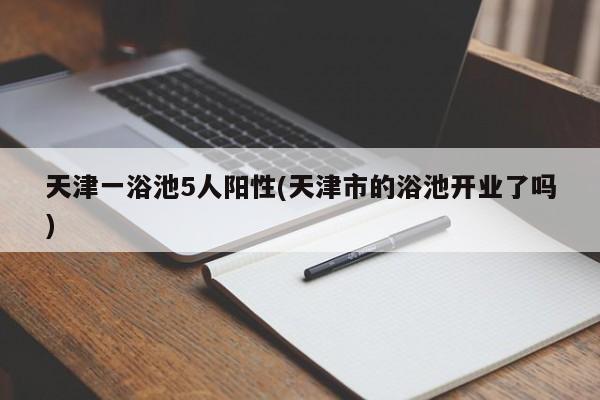 天津一浴池5人阳性(天津市的浴池开业了吗)
