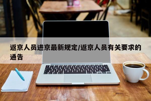 返京人员进京最新规定/返京人员有关要求的通告