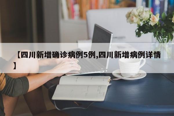 【四川新增确诊病例5例,四川新增病例详情】