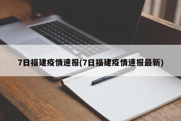 7日福建疫情速报(7日福建疫情速报最新)