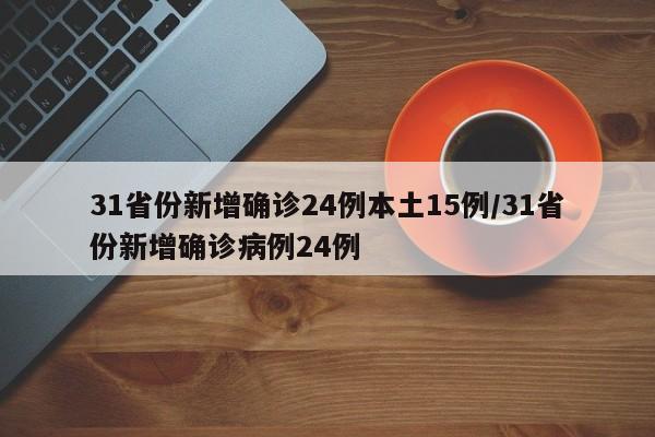 31省份新增确诊24例本土15例/31省份新增确诊病例24例