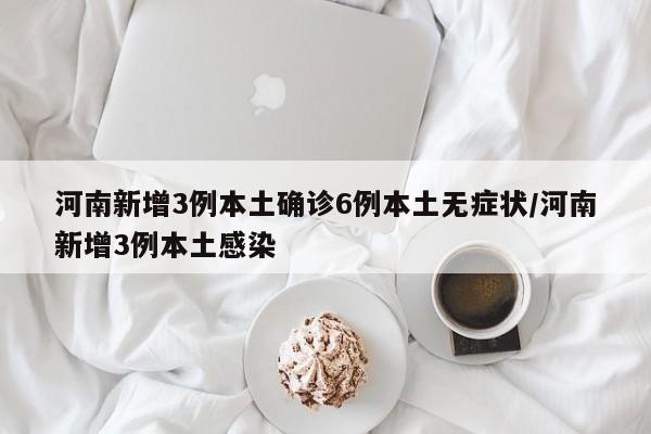 河南新增3例本土确诊6例本土无症状/河南新增3例本土感染