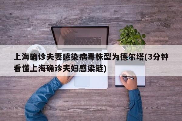 上海确诊夫妻感染病毒株型为德尔塔(3分钟看懂上海确诊夫妇感染链)