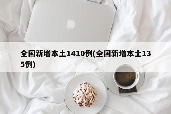 全国新增本土1410例(全国新增本土135例)