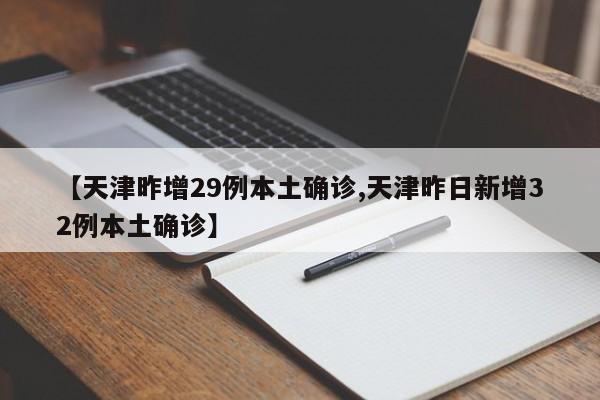 【天津昨增29例本土确诊,天津昨日新增32例本土确诊】