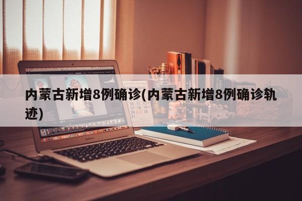 内蒙古新增8例确诊(内蒙古新增8例确诊轨迹)