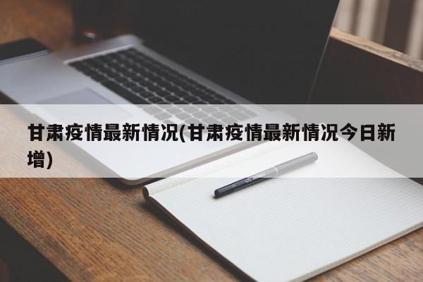 甘肃疫情最新情况(甘肃疫情最新情况今日新增)