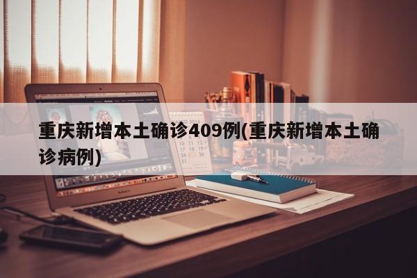 重庆新增本土确诊409例(重庆新增本土确诊病例)