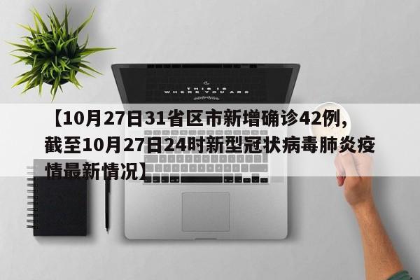 【10月27日31省区市新增确诊42例,截至10月27日24时新型冠状病毒肺炎疫情最新情况】