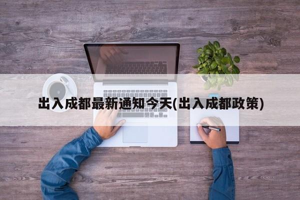 出入成都最新通知今天(出入成都政策)