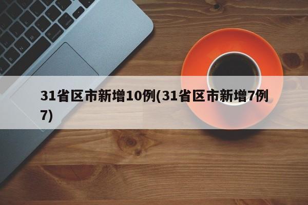 31省区市新增10例(31省区市新增7例7)