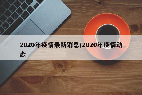 2020年疫情最新消息/2020年疫情动态