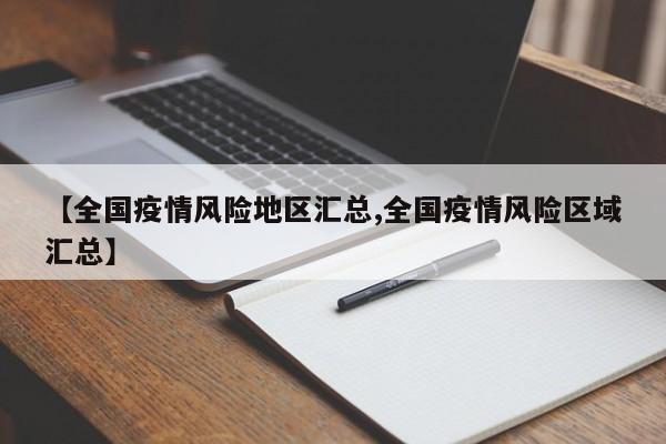 【全国疫情风险地区汇总,全国疫情风险区域汇总】