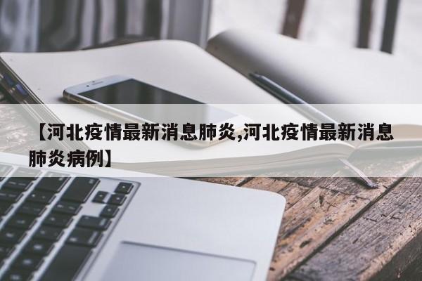 【河北疫情最新消息肺炎,河北疫情最新消息肺炎病例】