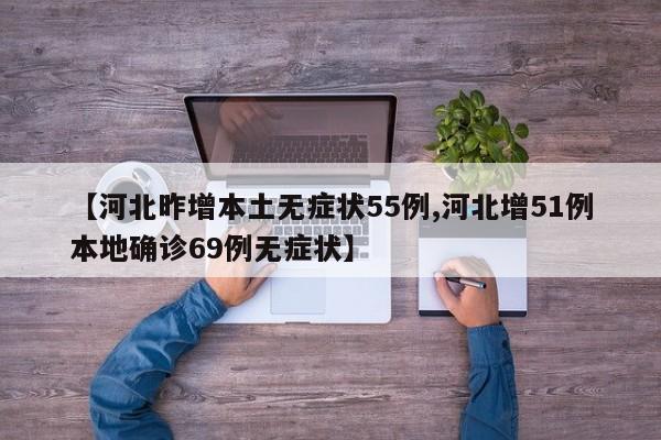 【河北昨增本土无症状55例,河北增51例本地确诊69例无症状】
