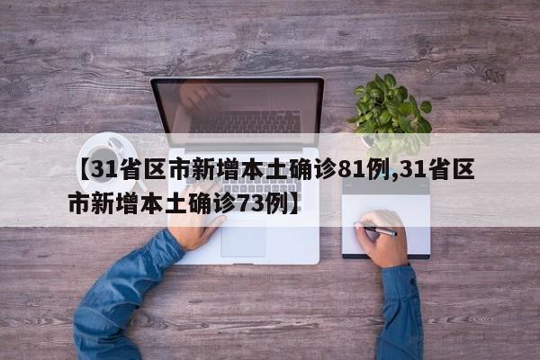 【31省区市新增本土确诊81例,31省区市新增本土确诊73例】