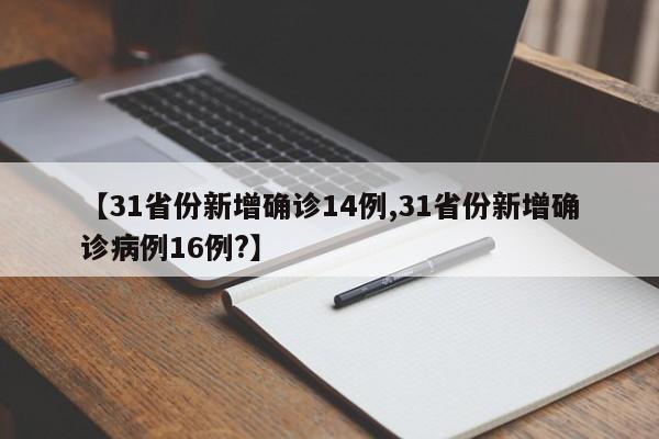 【31省份新增确诊14例,31省份新增确诊病例16例?】