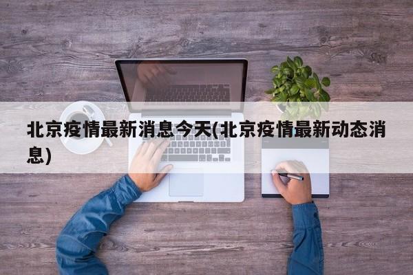 北京疫情最新消息今天(北京疫情最新动态消息)