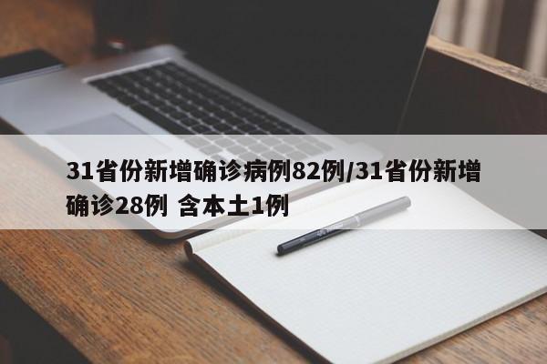 31省份新增确诊病例82例/31省份新增确诊28例 含本土1例