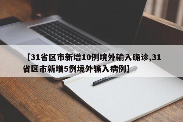 【31省区市新增10例境外输入确诊,31省区市新增5例境外输入病例】