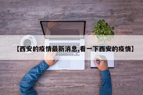 【西安的疫情最新消息,看一下西安的疫情】