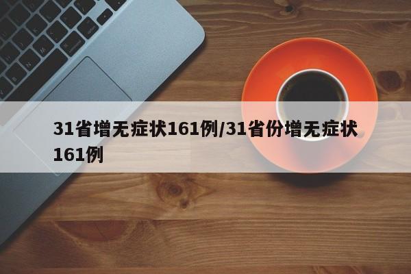 31省增无症状161例/31省份增无症状161例