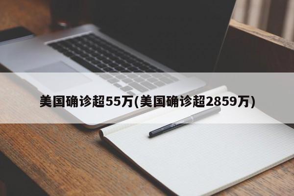 美国确诊超55万(美国确诊超2859万)