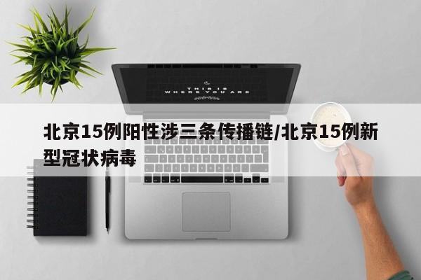 北京15例阳性涉三条传播链/北京15例新型冠状病毒