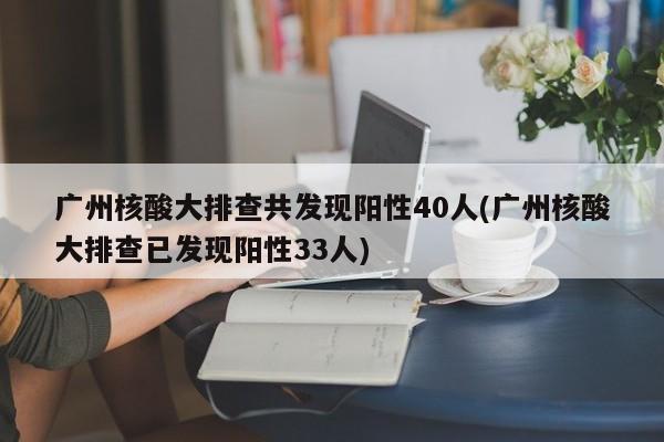 广州核酸大排查共发现阳性40人(广州核酸大排查已发现阳性33人)