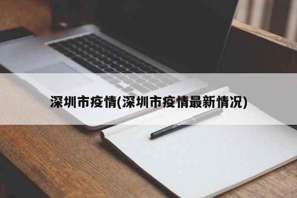 深圳市疫情(深圳市疫情最新情况)