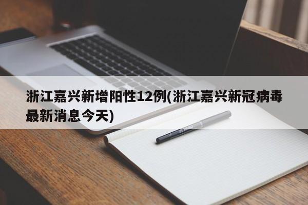 浙江嘉兴新增阳性12例(浙江嘉兴新冠病毒最新消息今天)