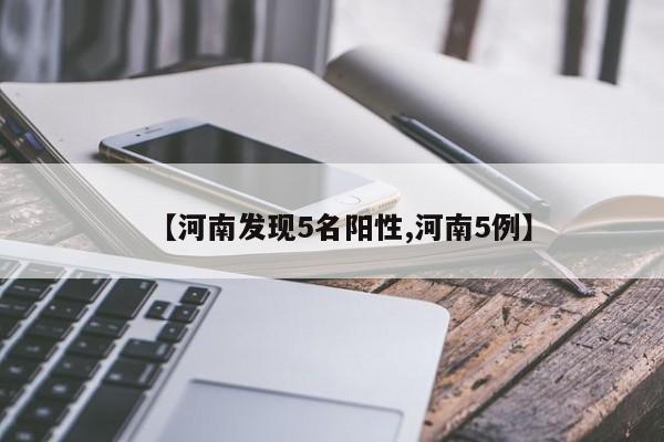 【河南发现5名阳性,河南5例】