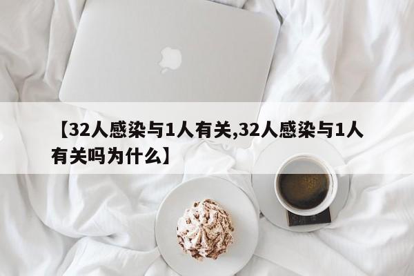 【32人感染与1人有关,32人感染与1人有关吗为什么】