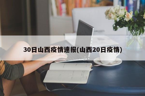 30日山西疫情速报(山西20日疫情)