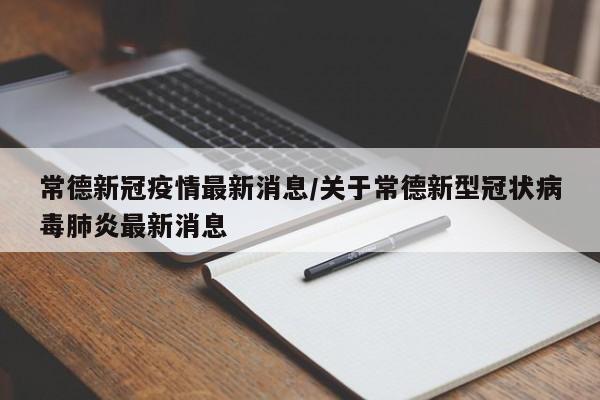 常德新冠疫情最新消息/关于常德新型冠状病毒肺炎最新消息