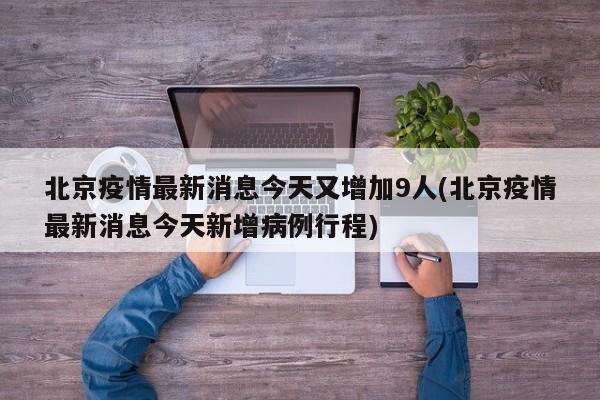 北京疫情最新消息今天又增加9人(北京疫情最新消息今天新增病例行程)