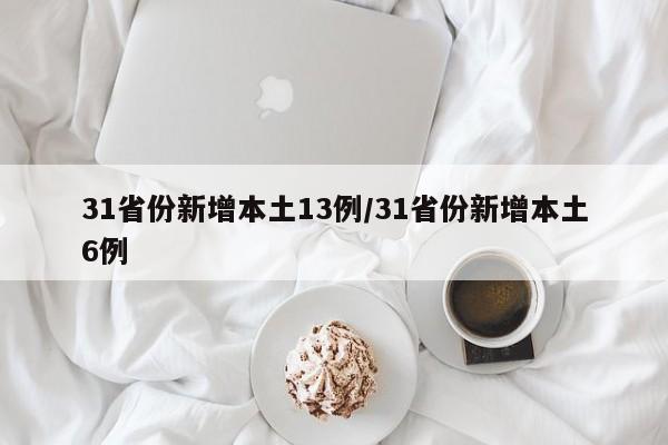 31省份新增本土13例/31省份新增本土6例
