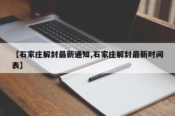 【石家庄解封最新通知,石家庄解封最新时间表】